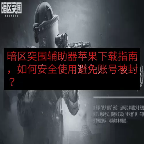 暗区突围辅助器苹果下载指南，如何安全使用避免账号被封？