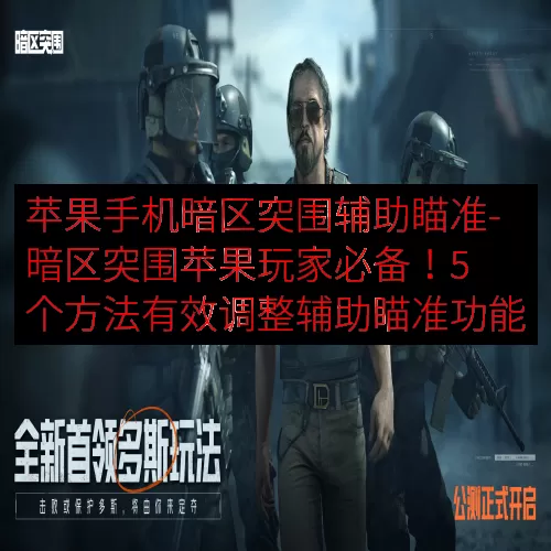 苹果手机暗区突围辅助瞄准-暗区突围苹果玩家必备！5 个方法有