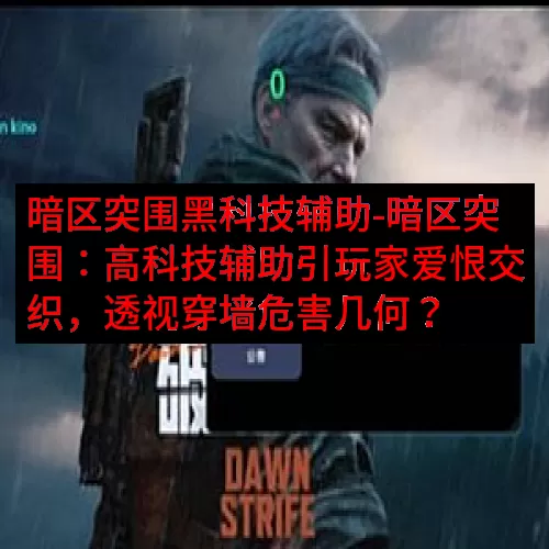 暗区突围黑科技辅助-暗区突围：高科技辅助引玩家爱恨交织，透视