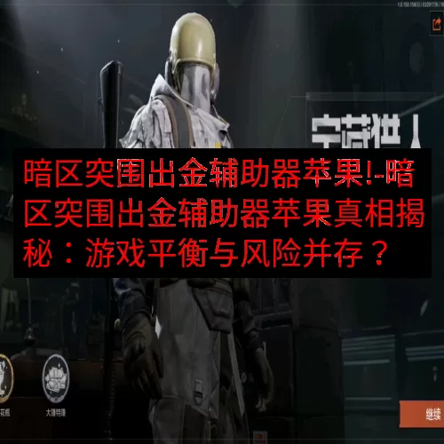 暗区突围出金辅助器苹果!-暗区突围出金辅助器苹果真相揭秘：游