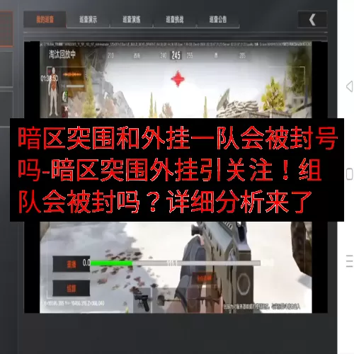 暗区突围和外挂一队会被封号吗-暗区突围外挂引关注！组队会被封