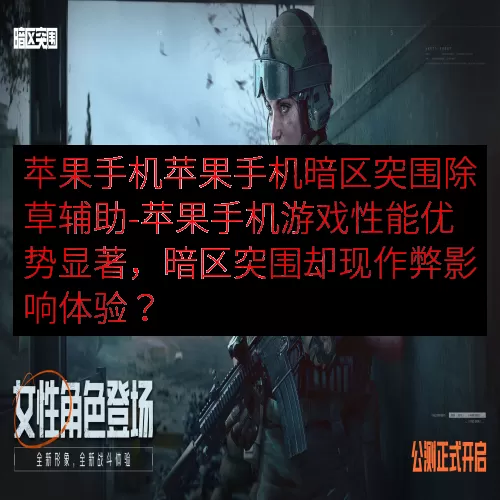 苹果手机苹果手机暗区突围除草辅助-苹果手机游戏性能优势显著，