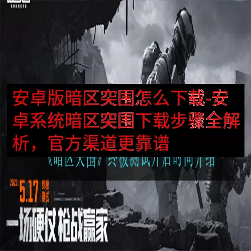 安卓版暗区突围怎么下载-安卓系统暗区突围下载步骤全解析，官方